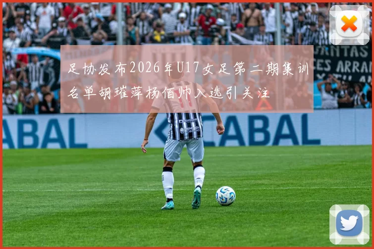 足协发布2026年U17女足第二期集训名单胡璀萍杨佰帅入选引关注