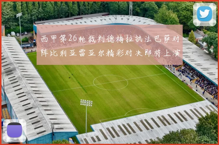 西甲第26轮裁判德梅拉执法巴萨对阵比利亚雷亚尔精彩对决即将上演
