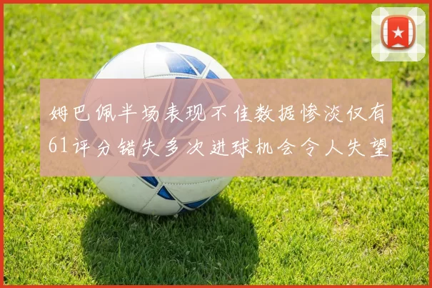 姆巴佩半场表现不佳数据惨淡仅有61评分错失多次进球机会令人失望
