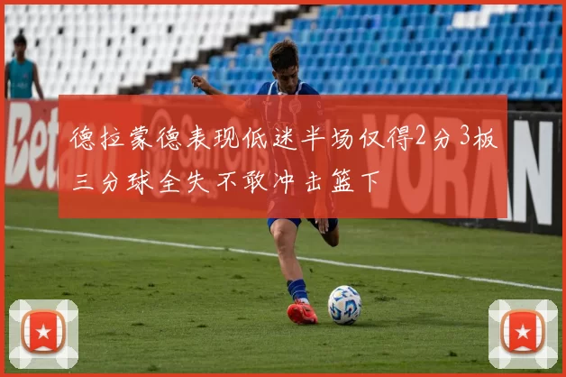 德拉蒙德表现低迷半场仅得2分3板三分球全失不敢冲击篮下