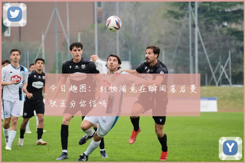 今日趣图：利物浦竟在瞬间落后曼联五分你信吗