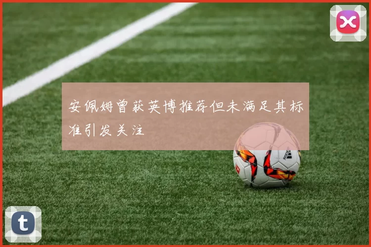安佩姆曾获英博推荐但未满足其标准引发关注