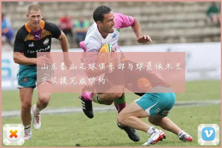 山东泰山足球俱乐部与球员依木兰买买提完成续约