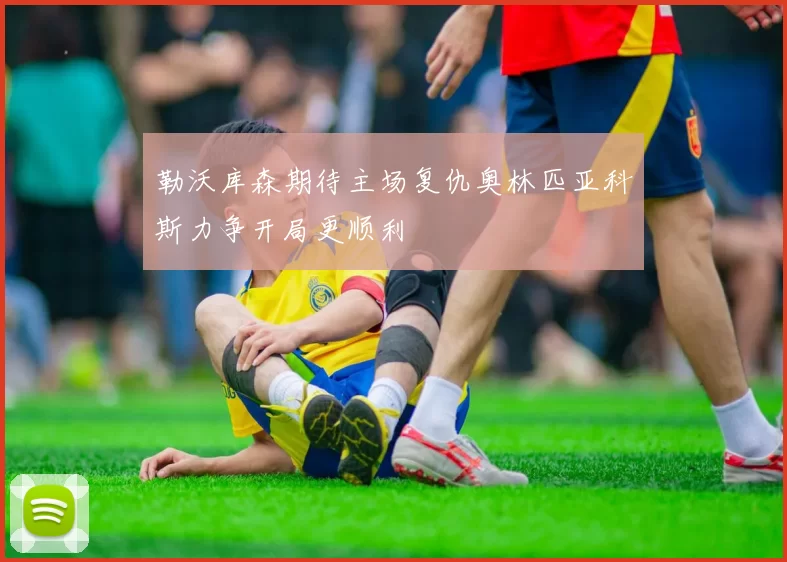 勒沃库森期待主场复仇奥林匹亚科斯力争开局更顺利